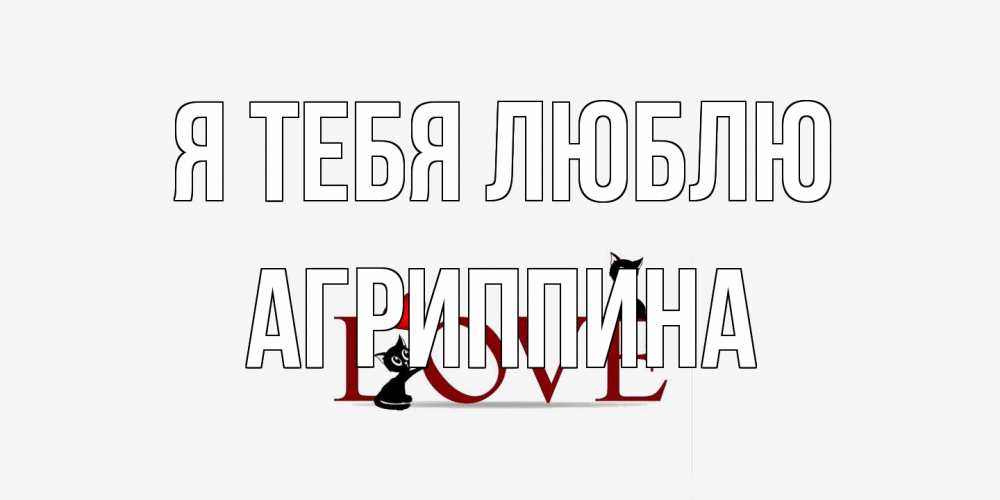 Открытка на каждый день с именем, Агриппина Я тебя люблю любовь, коты Прикольная открытка с пожеланием онлайн скачать бесплатно 
