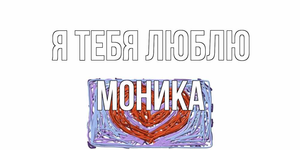 Открытка на каждый день с именем, Моника Я тебя люблю сердце Прикольная открытка с пожеланием онлайн скачать бесплатно 