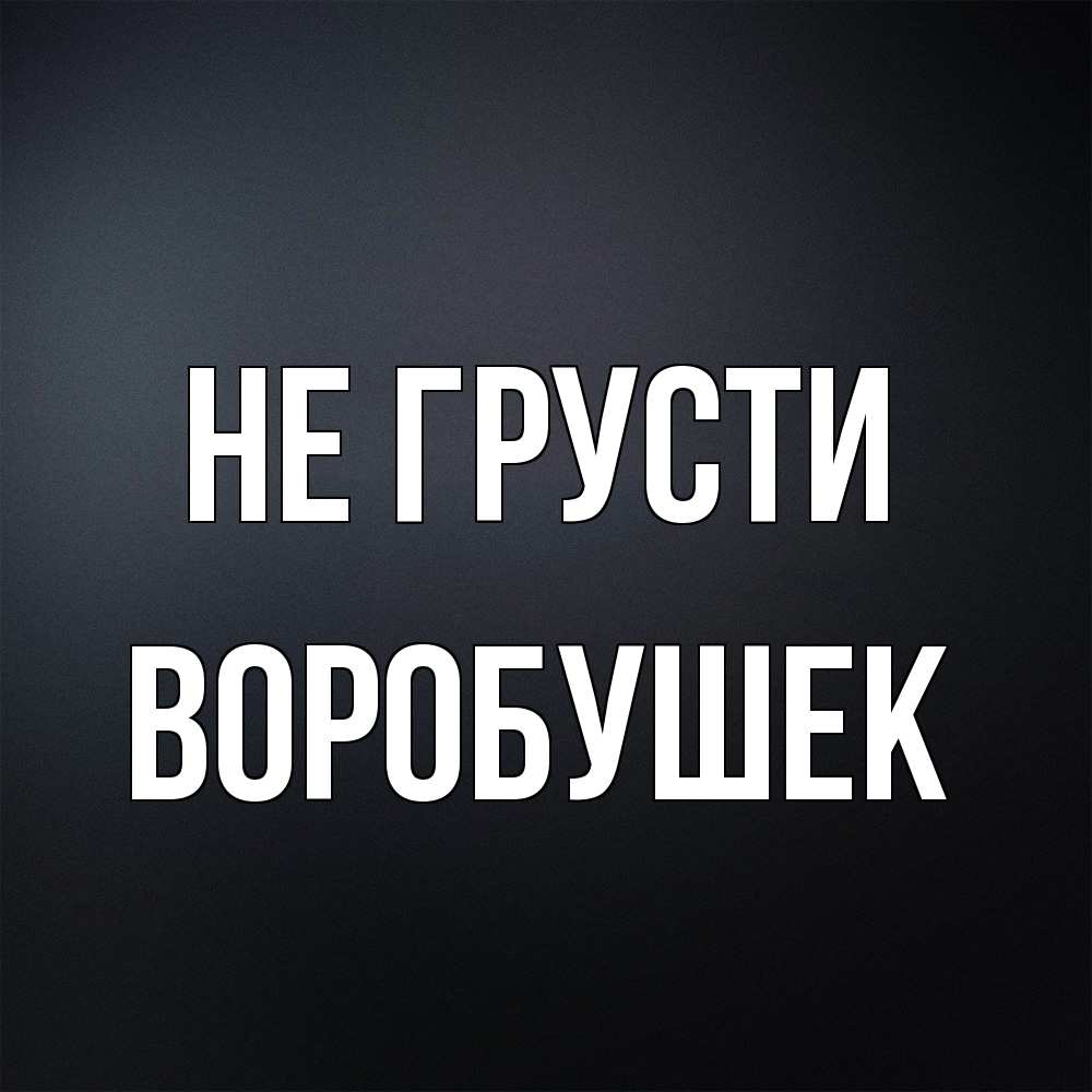 Открытка на каждый день с именем, Воробушек Не грусти Градиент серый Прикольная открытка с пожеланием онлайн скачать бесплатно 