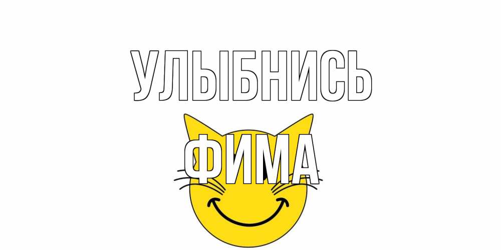 Открытка на каждый день с именем, Фима Улыбнись кот, улыбка Прикольная открытка с пожеланием онлайн скачать бесплатно 