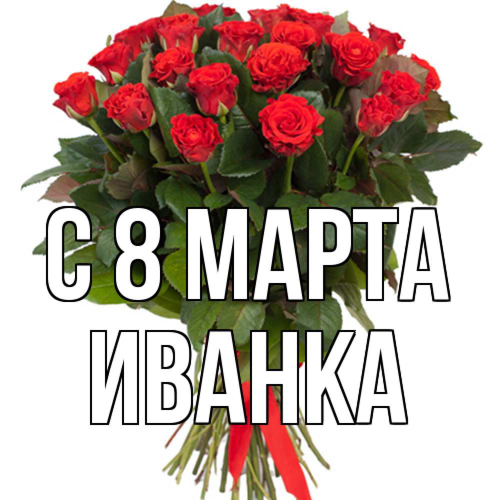 Открытка на каждый день с именем, Иванка C 8 МАРТА цветы на 8 марта 1 Прикольная открытка с пожеланием онлайн скачать бесплатно 
