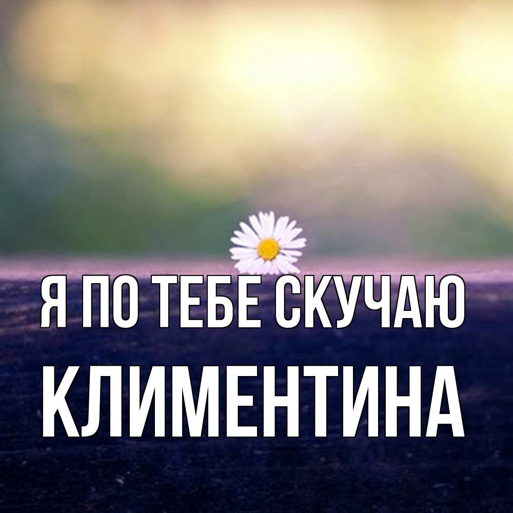 Открытка на каждый день с именем, Климентина Я по тебе скучаю приходи в гости Прикольная открытка с пожеланием онлайн скачать бесплатно 