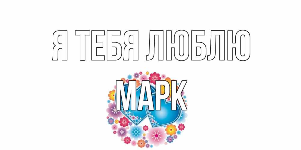 Открытка на каждый день с именем, Марк Я тебя люблю цветы, сердце Прикольная открытка с пожеланием онлайн скачать бесплатно 