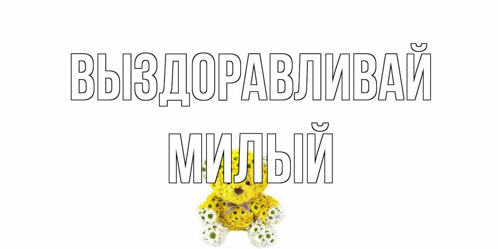 Открытка на каждый день с именем, Милый Выздоравливай мишка Прикольная открытка с пожеланием онлайн скачать бесплатно 