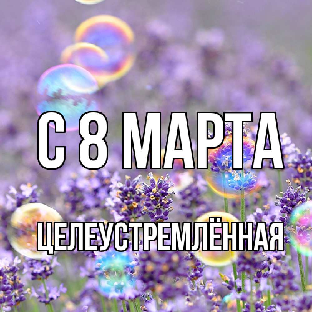 Открытка на каждый день с именем, Целеустремлённая C 8 МАРТА цветы Прикольная открытка с пожеланием онлайн скачать бесплатно 
