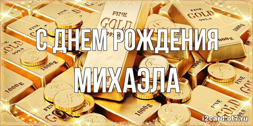 Открытка на каждый день с именем, Михаэла С днем рождения золотые слитки и золотые монеты на открытке Прикольная открытка с пожеланием онлайн скачать бесплатно 