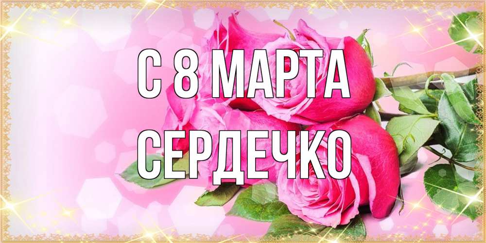 Открытка на каждый день с именем, сердечко C 8 МАРТА открытка с розами на международный женский день Прикольная открытка с пожеланием онлайн скачать бесплатно 