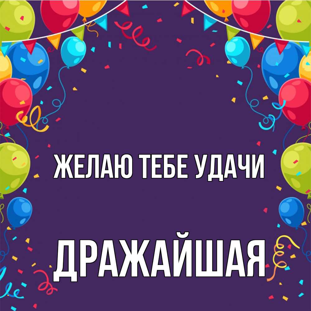 Открытка на каждый день с именем, дражайшая Желаю тебе удачи шары Прикольная открытка с пожеланием онлайн скачать бесплатно 