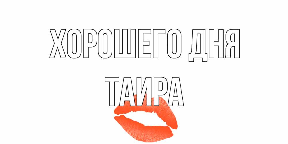 Открытка на каждый день с именем, Таира Хорошего дня удачного дня с поцелуем Прикольная открытка с пожеланием онлайн скачать бесплатно 