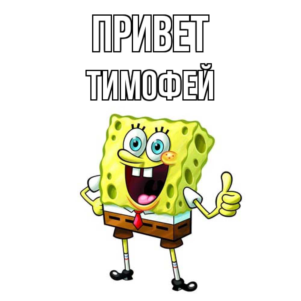 Открытка на каждый день с именем, Тимофей Привет спанч Боб улыбается Прикольная открытка с пожеланием онлайн скачать бесплатно 