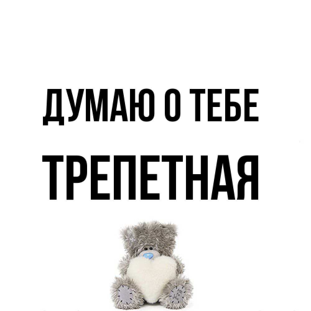 Открытка на каждый день с именем, Тpепетная Думаю о тебе тедди с сердечком для любимой Прикольная открытка с пожеланием онлайн скачать бесплатно 