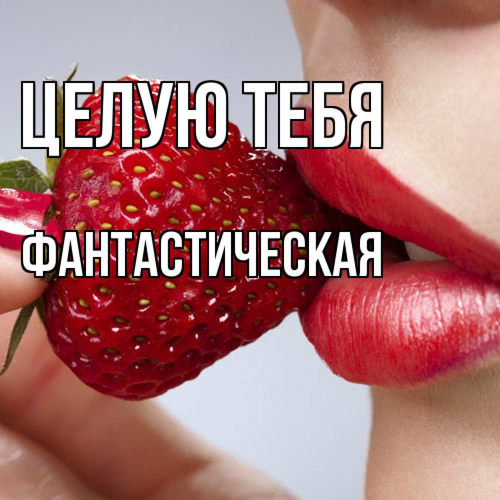 Открытка на каждый день с именем, Фантастическая Целую тебя губки держат клубничку Прикольная открытка с пожеланием онлайн скачать бесплатно 