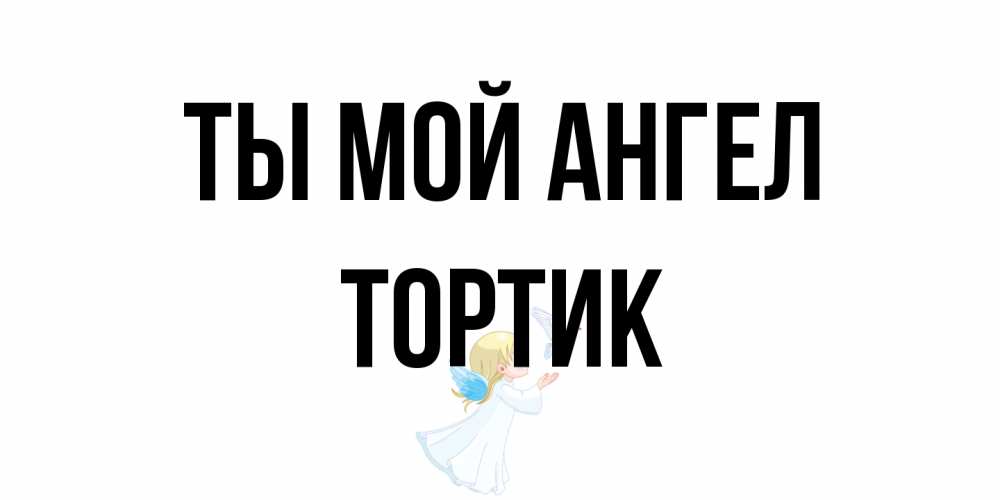 Открытка на каждый день с именем, Тортик Ты мой ангел ангел, голубь Прикольная открытка с пожеланием онлайн скачать бесплатно 