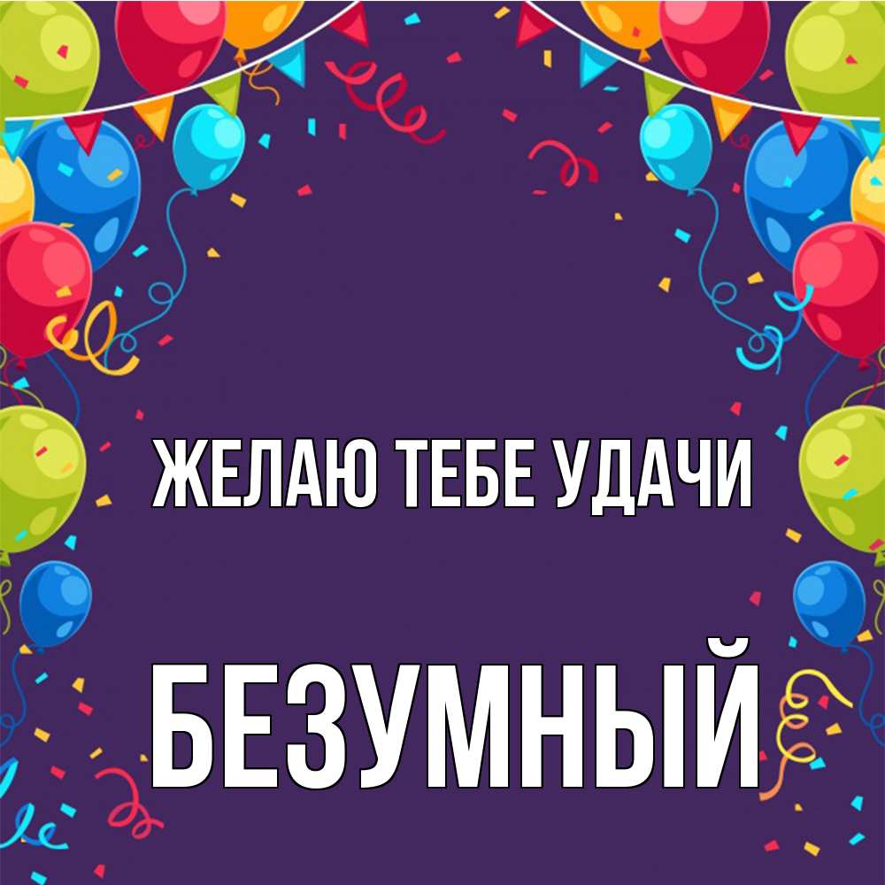 Открытка на каждый день с именем, Безумный Желаю тебе удачи шары Прикольная открытка с пожеланием онлайн скачать бесплатно 