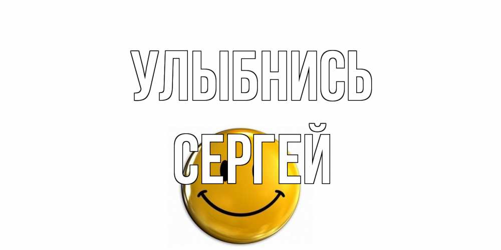 Открытка на каждый день с именем, Сергей Улыбнись смайл Прикольная открытка с пожеланием онлайн скачать бесплатно 