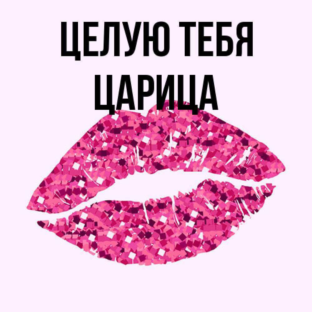 Открытка на каждый день с именем, Царица Целую тебя открытка с женскими губами и поцелуем для парня Прикольная открытка с пожеланием онлайн скачать бесплатно 
