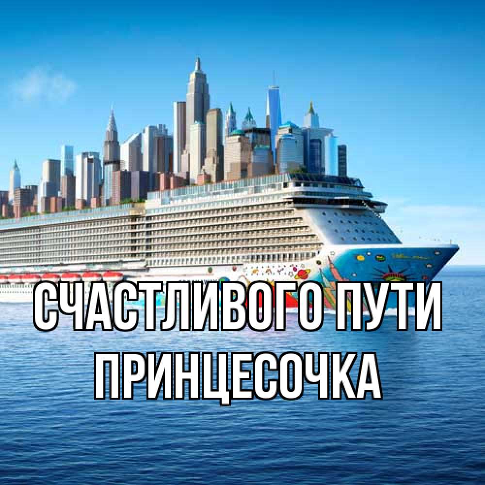 Открытка на каждый день с именем, Принцесочка Счастливого пути круизный лайнер с небоскребами Прикольная открытка с пожеланием онлайн скачать бесплатно 