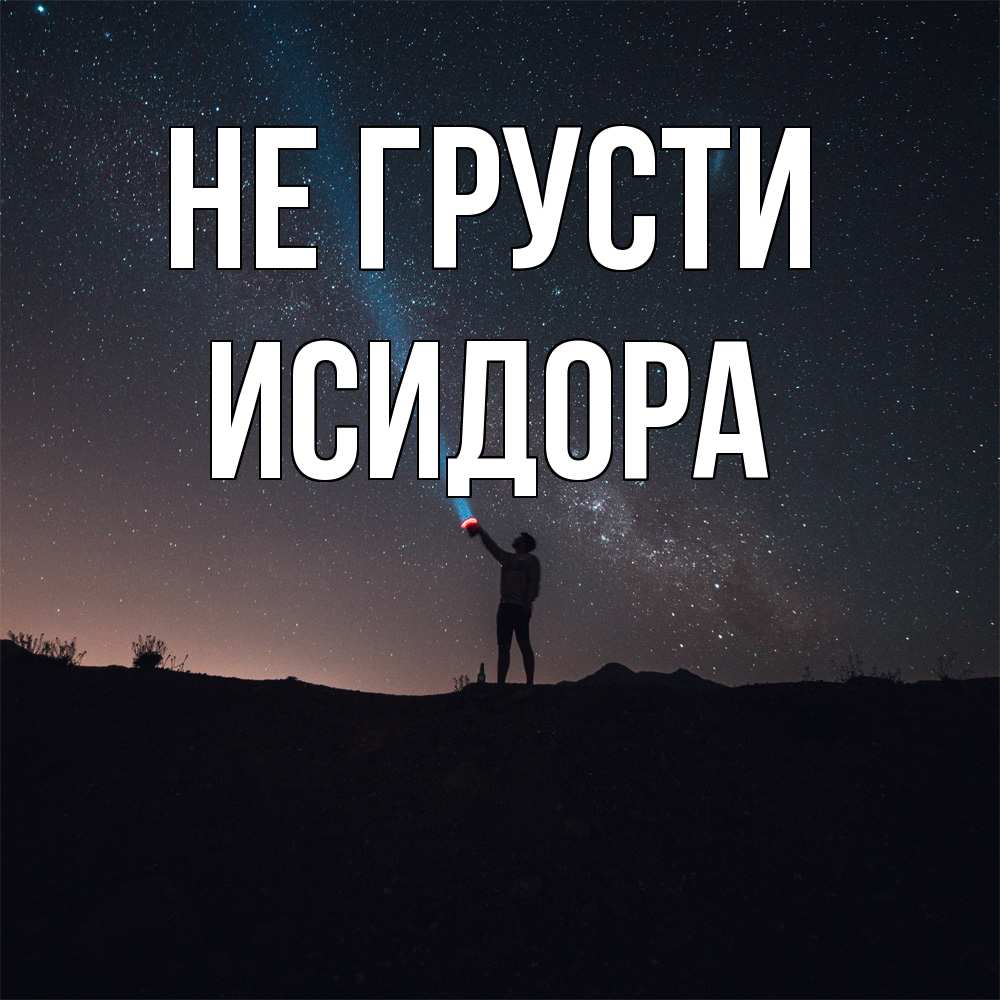 Открытка на каждый день с именем, Исидора Не грусти луч света и млечный путь Прикольная открытка с пожеланием онлайн скачать бесплатно 