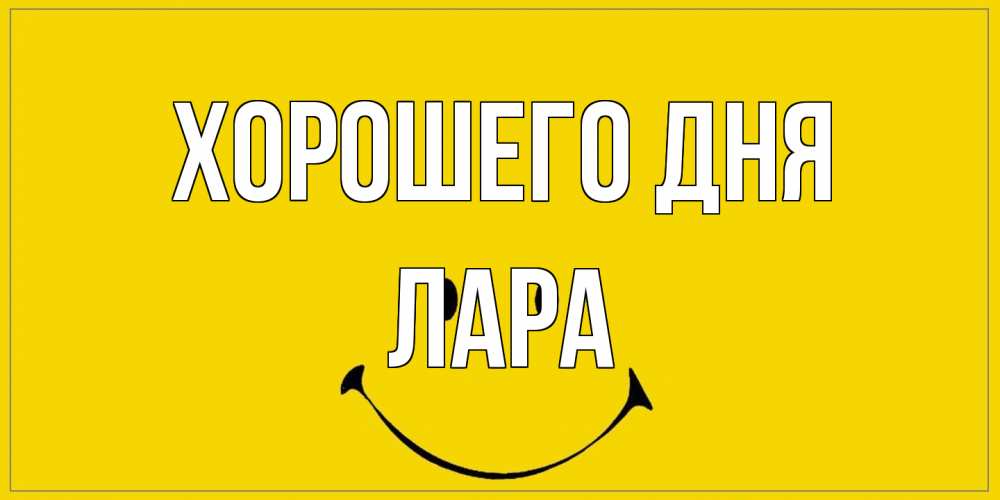 Открытка на каждый день с именем, Лара Хорошего дня улыбка Прикольная открытка с пожеланием онлайн скачать бесплатно 
