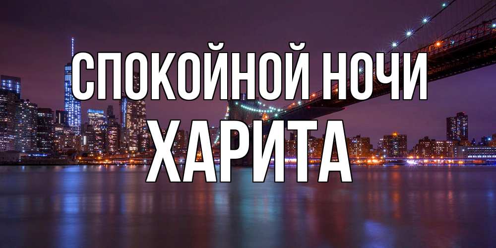 Открытка на каждый день с именем, Харита Спокойной ночи ночной мост Прикольная открытка с пожеланием онлайн скачать бесплатно 
