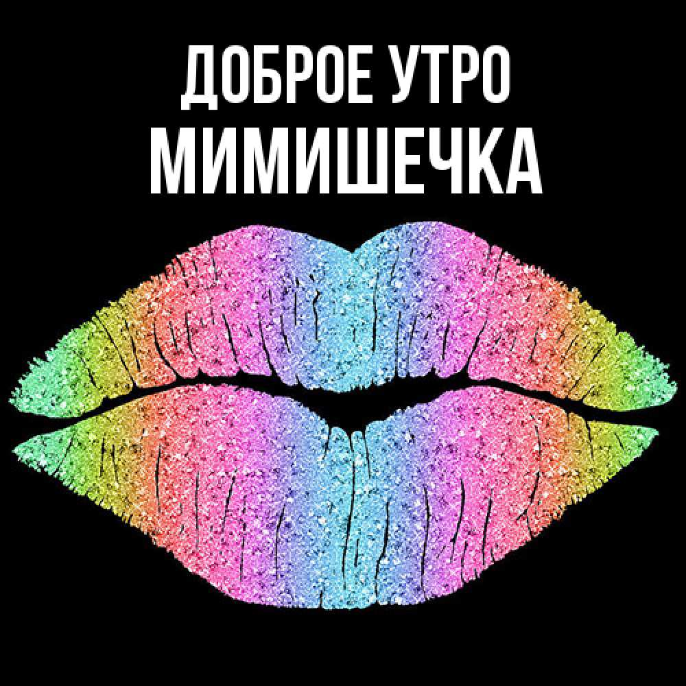 Открытка на каждый день с именем, мимишечка Доброе утро радужные губы Прикольная открытка с пожеланием онлайн скачать бесплатно 