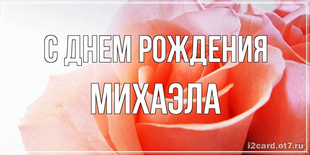 Открытка на каждый день с именем, Михаэла С днем рождения розы для поздравления с днем рождения Прикольная открытка с пожеланием онлайн скачать бесплатно 