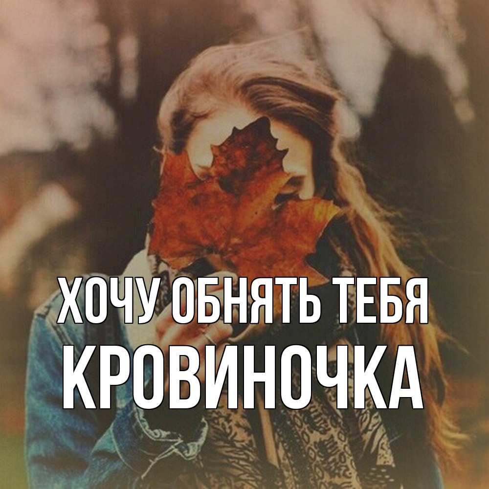 Открытка на каждый день с именем, кровиночка Хочу обнять тебя осеннее настроение и рыжая Прикольная открытка с пожеланием онлайн скачать бесплатно 