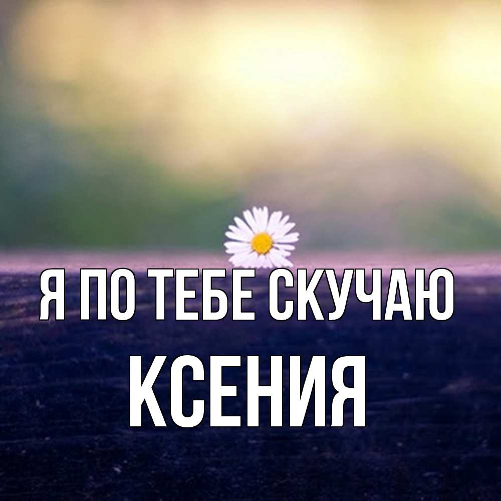 Открытка на каждый день с именем, Ксения Я по тебе скучаю приходи в гости Прикольная открытка с пожеланием онлайн скачать бесплатно 