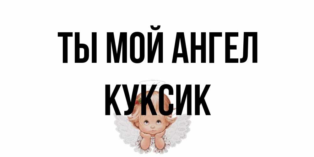 Открытка на каждый день с именем, куксик Ты мой ангел ангел Прикольная открытка с пожеланием онлайн скачать бесплатно 