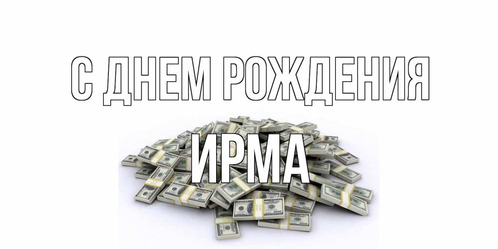 Открытка на каждый день с именем, Ирма С днем рождения деньги, доллары Прикольная открытка с пожеланием онлайн скачать бесплатно 