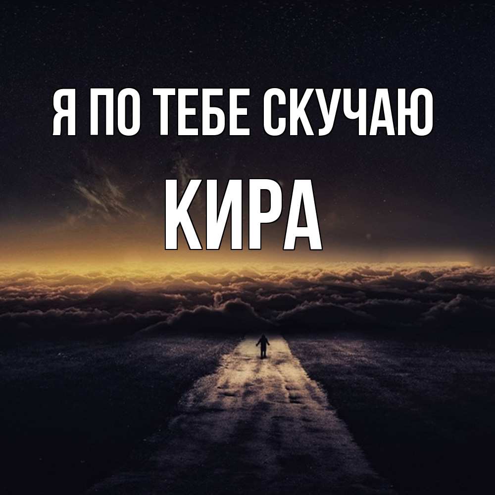 Открытка на каждый день с именем, Кира Я по тебе скучаю идем Прикольная открытка с пожеланием онлайн скачать бесплатно 