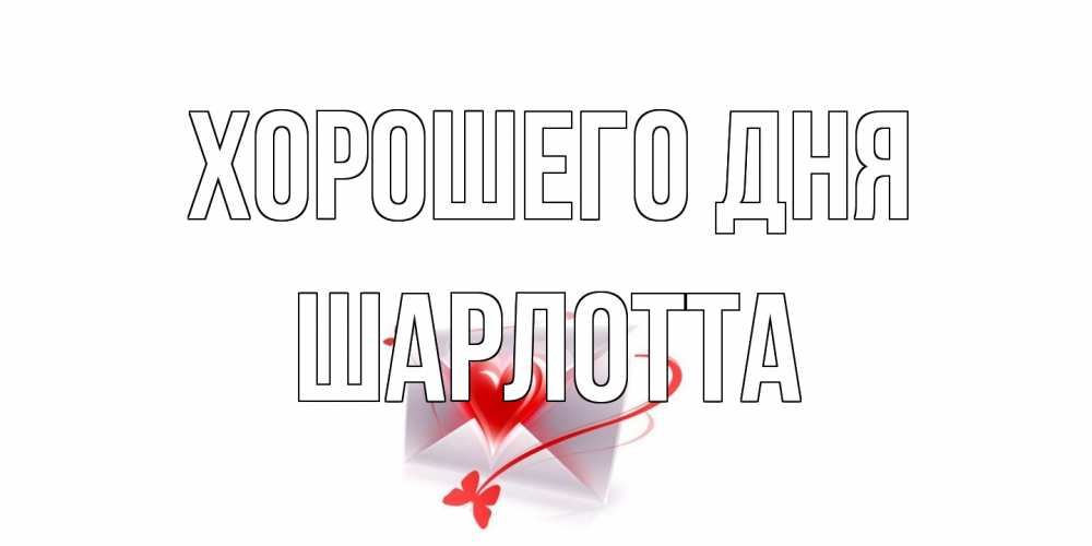 Открытка на каждый день с именем, Шарлотта Хорошего дня конверт с сердечком Прикольная открытка с пожеланием онлайн скачать бесплатно 