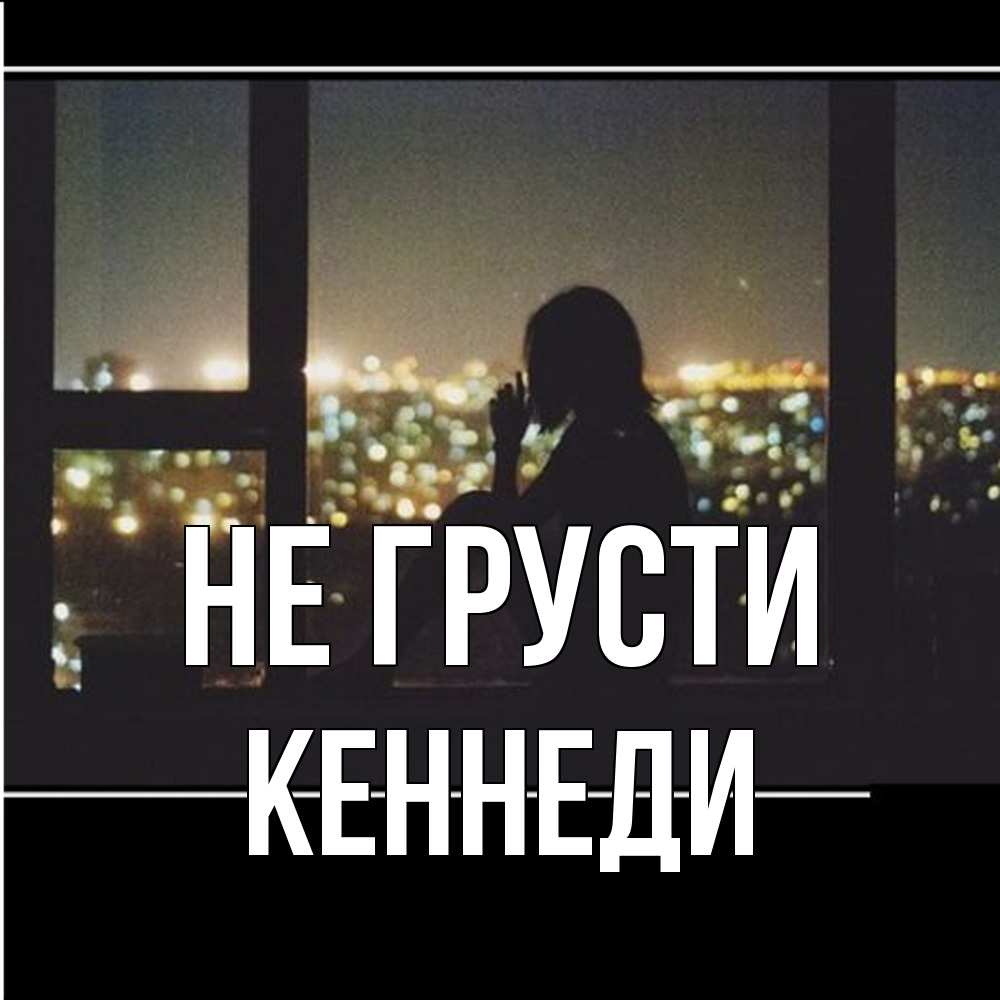 Открытка на каждый день с именем, Кеннеди Не грусти смотрит на ночной город Прикольная открытка с пожеланием онлайн скачать бесплатно 
