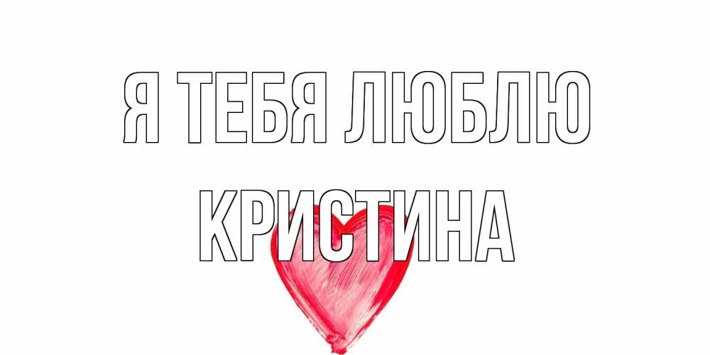 Открытка на каждый день с именем, Кристина Я тебя люблю сердце, рисунок Прикольная открытка с пожеланием онлайн скачать бесплатно 