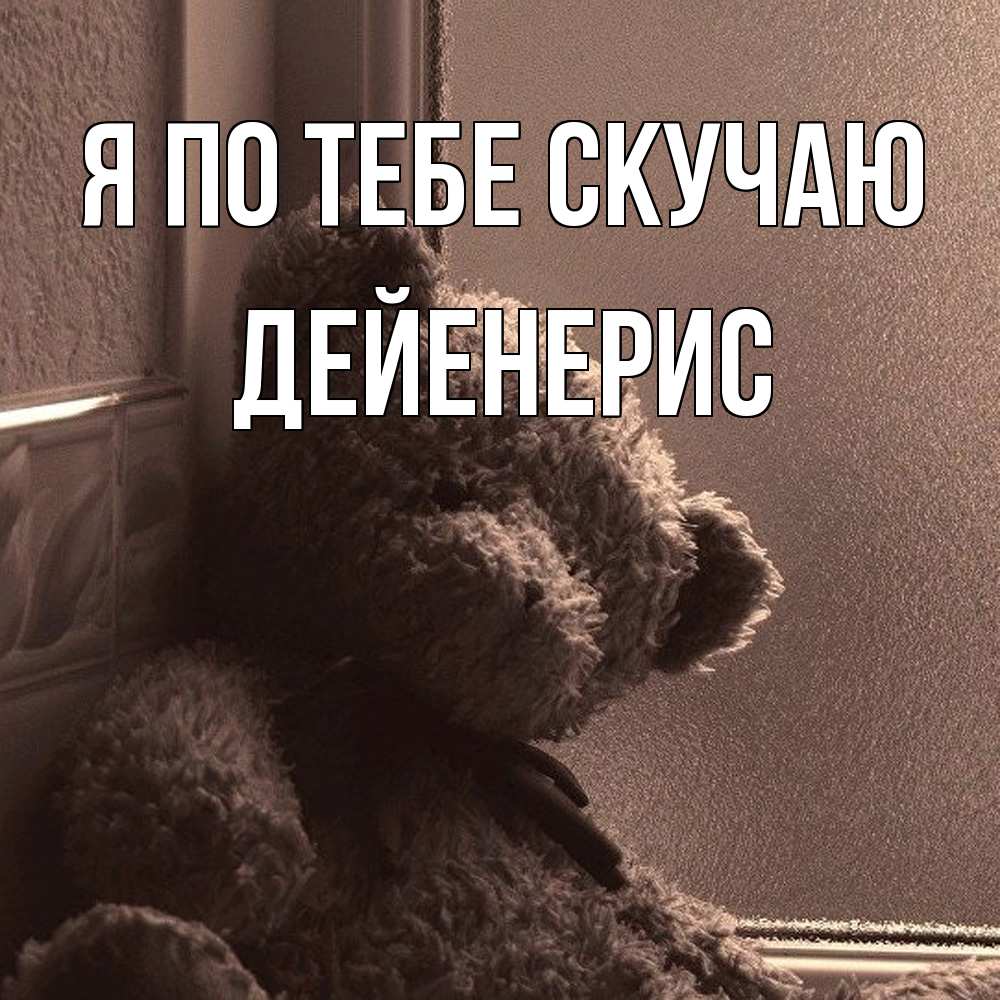 Открытка на каждый день с именем, Дейенерис Я по тебе скучаю скучаем тут Прикольная открытка с пожеланием онлайн скачать бесплатно 