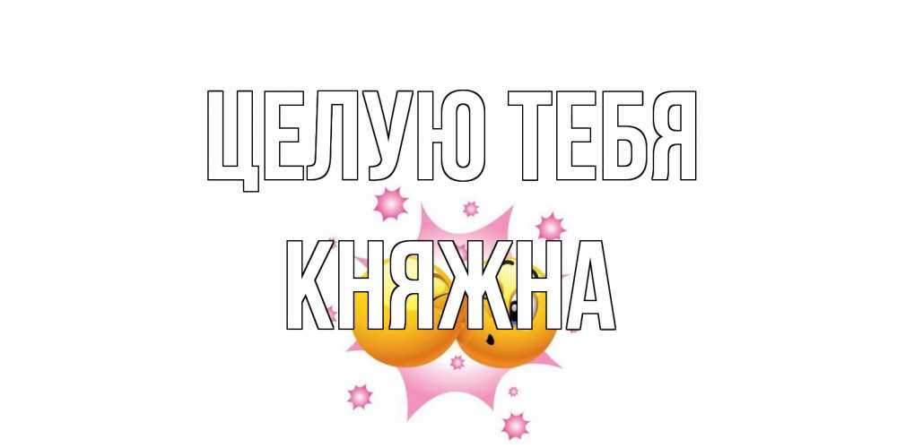 Открытка на каждый день с именем, Княжна Целую тебя поцелуй Прикольная открытка с пожеланием онлайн скачать бесплатно 