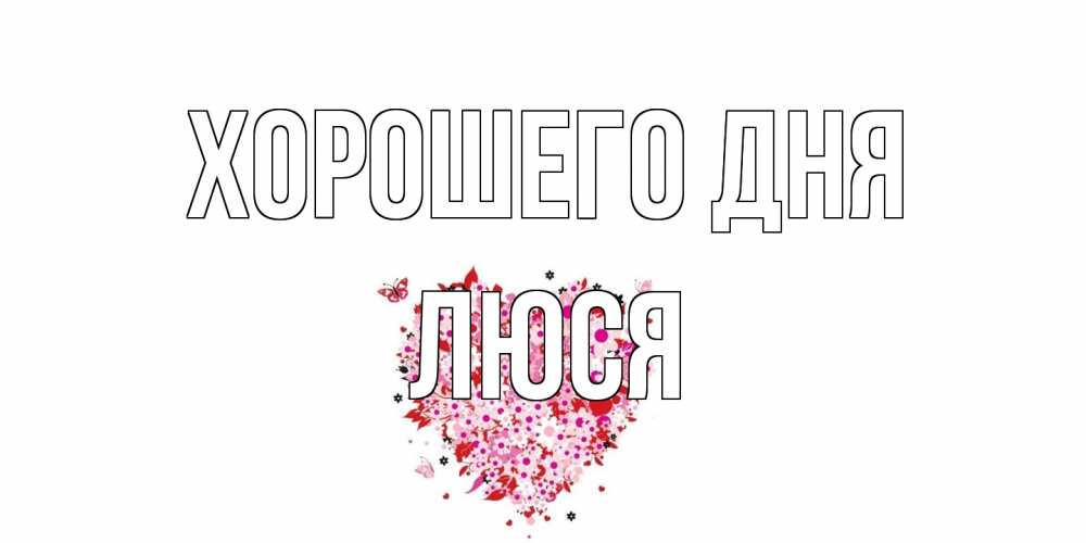 Открытка на каждый день с именем, Люся Хорошего дня открытка на каждый день для любимой Прикольная открытка с пожеланием онлайн скачать бесплатно 