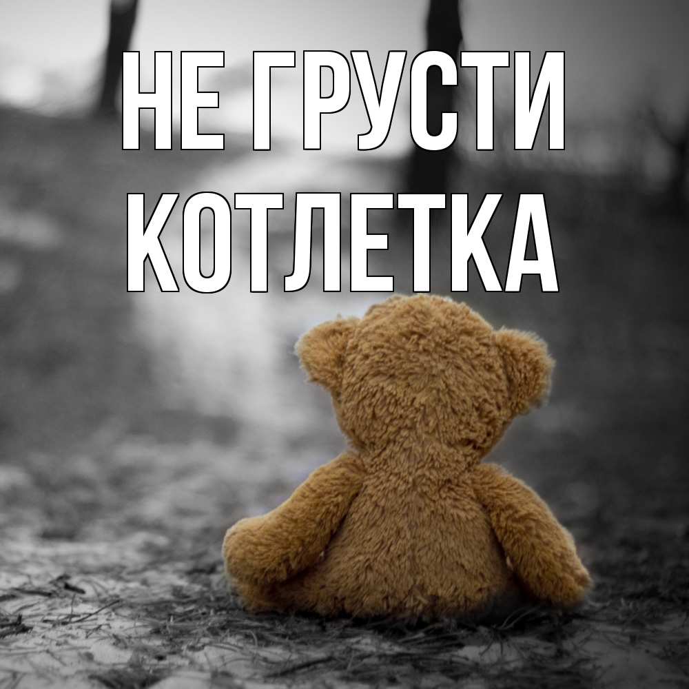 Открытка на каждый день с именем, Котлетка Не грусти медведь со спин Прикольная открытка с пожеланием онлайн скачать бесплатно 