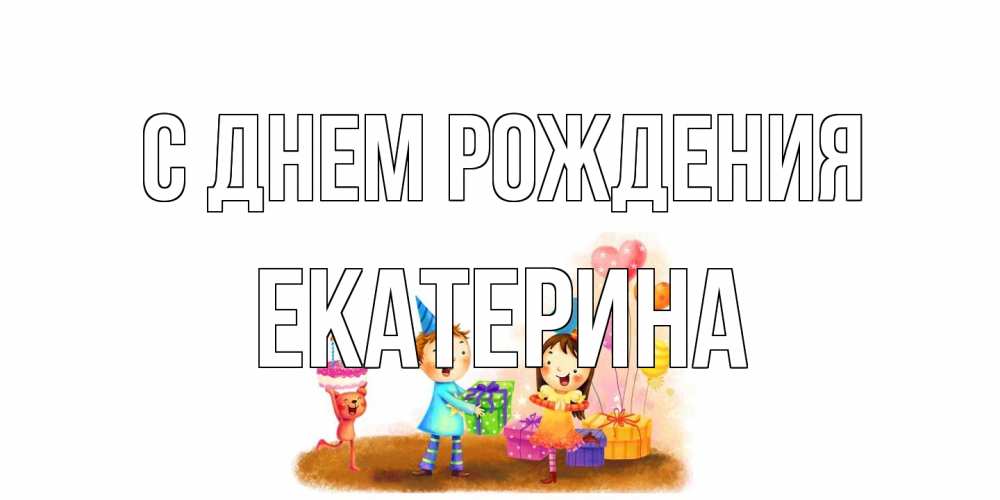Открытка на каждый день с именем, Екатерина С днем рождения дети, подарки Прикольная открытка с пожеланием онлайн скачать бесплатно 