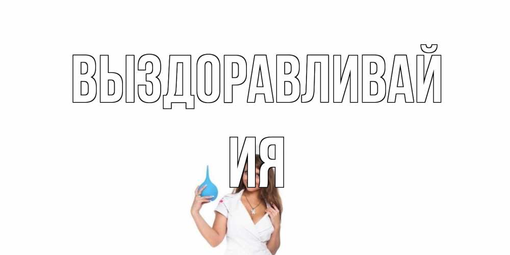 Открытка на каждый день с именем, Ия Выздоравливай клизма Прикольная открытка с пожеланием онлайн скачать бесплатно 