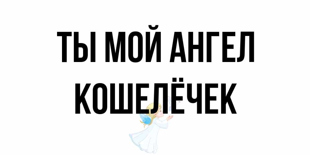 Открытка на каждый день с именем, кошелёчек Ты мой ангел ангел, голубь Прикольная открытка с пожеланием онлайн скачать бесплатно 