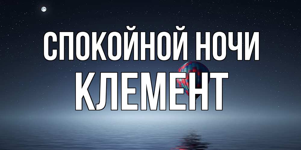 Открытка на каждый день с именем, Клемент Спокойной ночи ночная открытка Прикольная открытка с пожеланием онлайн скачать бесплатно 
