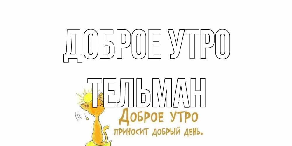 Открытка на каждый день с именем, Тельман Доброе утро кот, солнце Прикольная открытка с пожеланием онлайн скачать бесплатно 