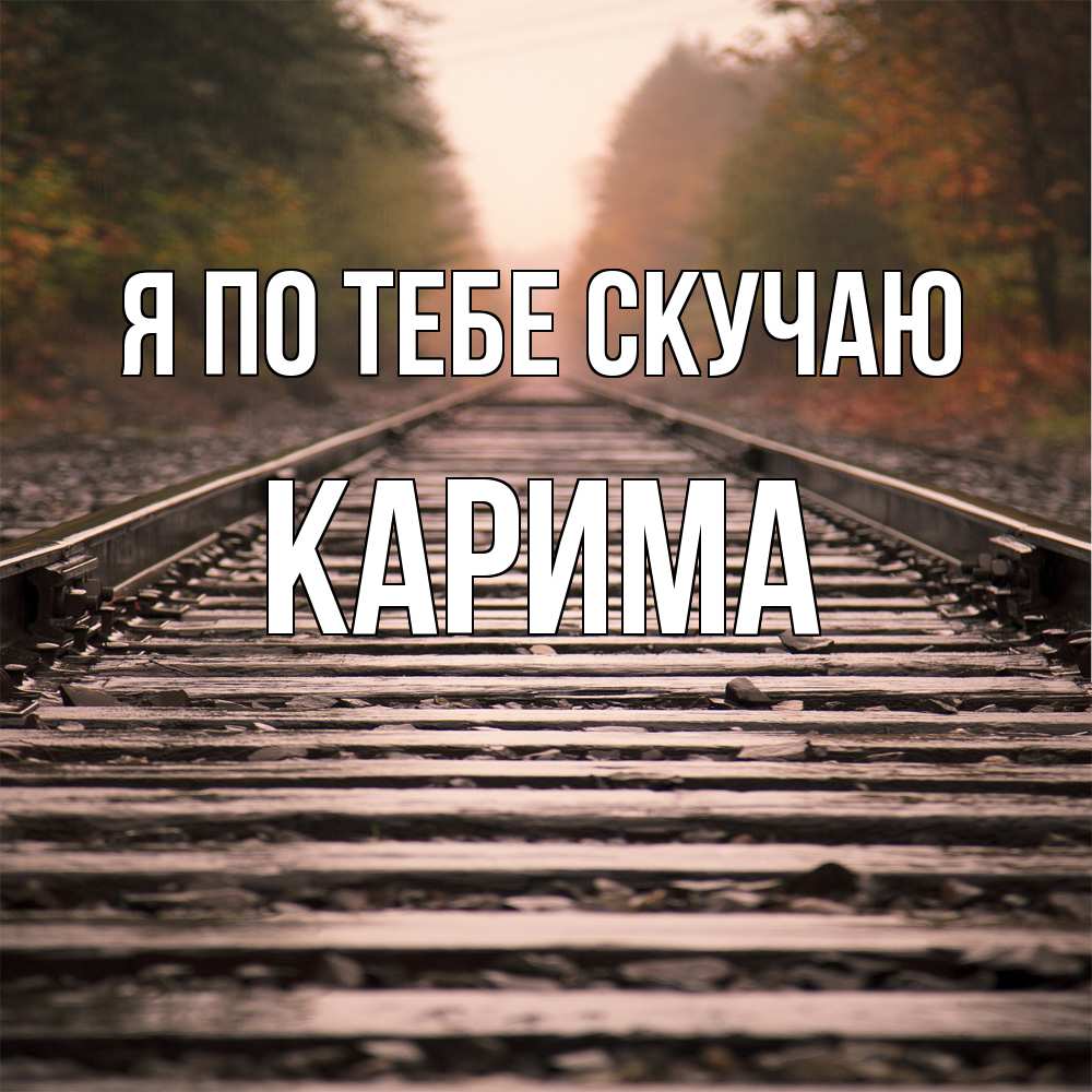 Открытка на каждый день с именем, Карима Я по тебе скучаю приезжай Прикольная открытка с пожеланием онлайн скачать бесплатно 