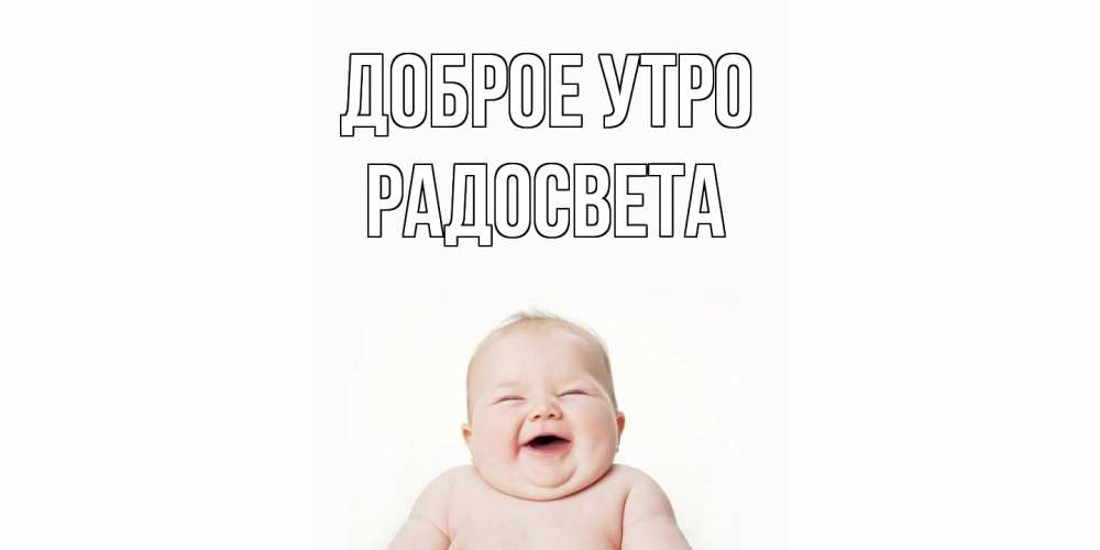 Открытка на каждый день с именем, Радосвета Доброе утро малыш с улыбкой Прикольная открытка с пожеланием онлайн скачать бесплатно 