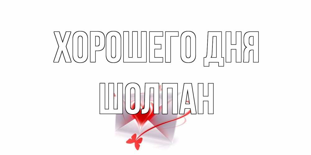 Открытка на каждый день с именем, Шолпан Хорошего дня конверт с сердечком Прикольная открытка с пожеланием онлайн скачать бесплатно 