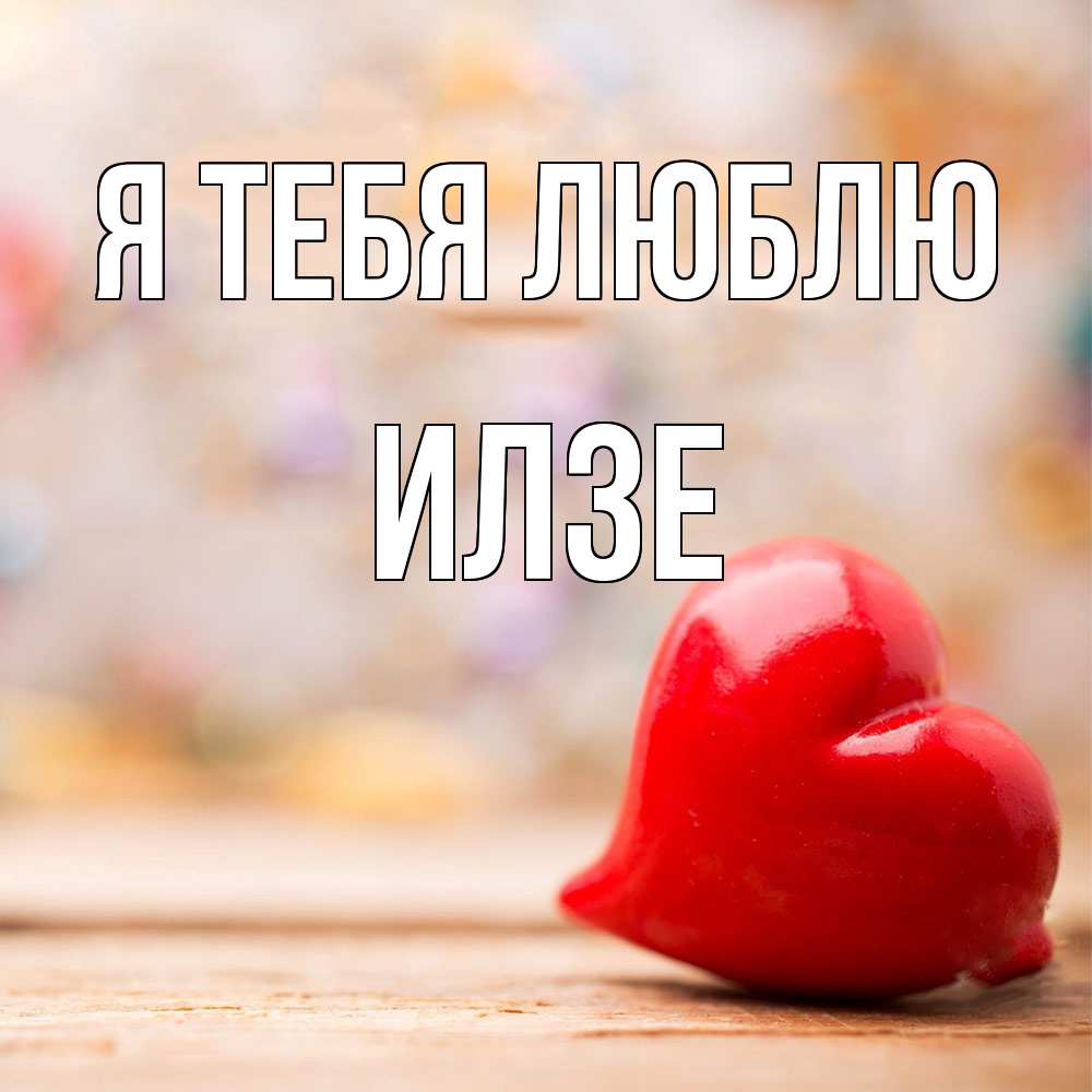 Открытка на каждый день с именем, Илзе Я тебя люблю красота 3 Прикольная открытка с пожеланием онлайн скачать бесплатно 