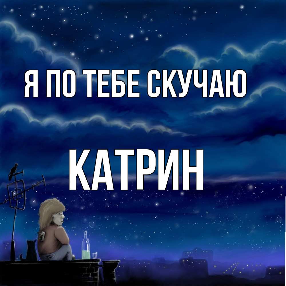 Открытка на каждый день с именем, Катрин Я по тебе скучаю на крыше 1 Прикольная открытка с пожеланием онлайн скачать бесплатно 
