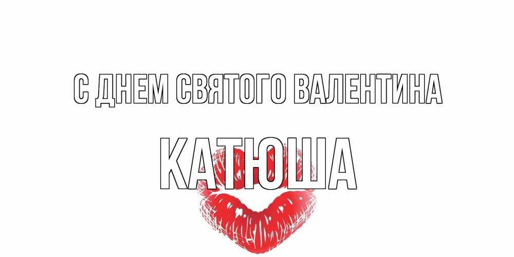 Открытка на каждый день с именем, Катюша С днем Святого Валентина валентинка с губками на день всех влюбленных Прикольная открытка с пожеланием онлайн скачать бесплатно 