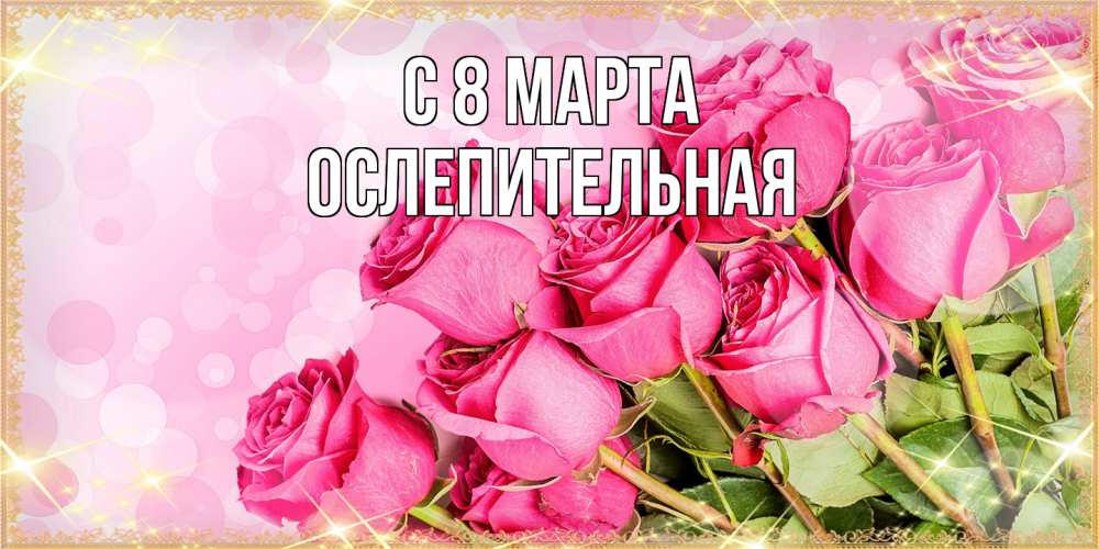 Открытка на каждый день с именем, Ослепительная C 8 МАРТА красивая новая подписанная открытка для девушки на 8 марта Прикольная открытка с пожеланием онлайн скачать бесплатно 